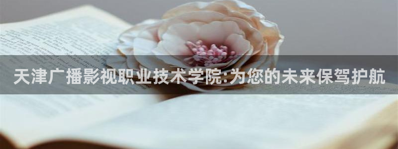 777米奇奇米影视四色官网：天津广播影视职业技术学院:为您的未来保驾护航