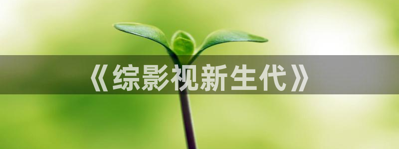 奇奇影院免费观看：《综影视新生代》
